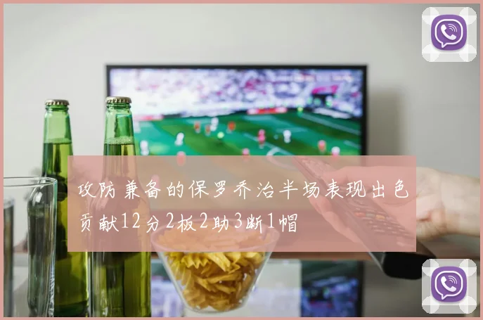 攻防兼备的保罗乔治半场表现出色贡献12分2板2助3断1帽