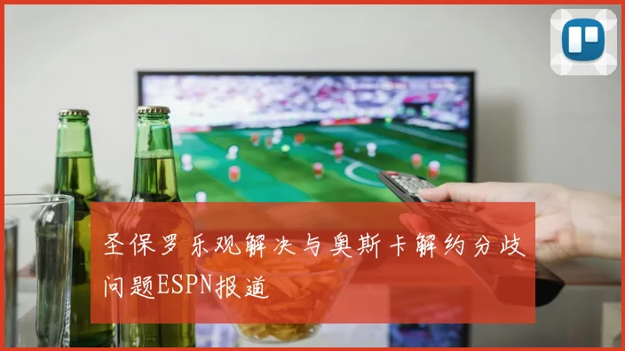 圣保罗乐观解决与奥斯卡解约分歧问题ESPN报道