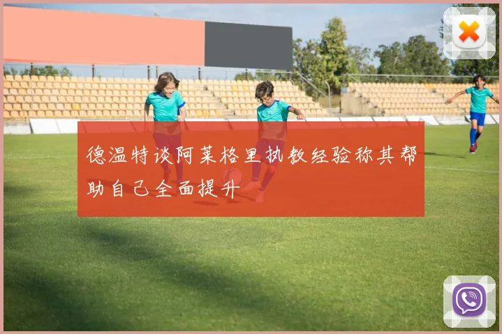 德温特谈阿莱格里执教经验称其帮助自己全面提升