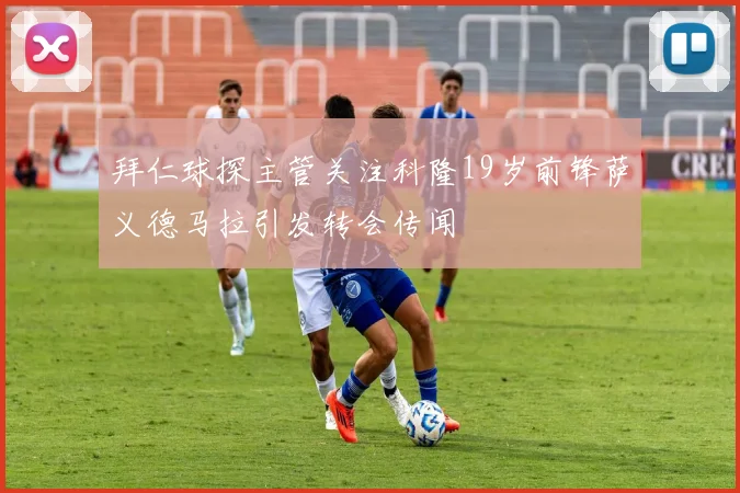 拜仁球探主管关注科隆19岁前锋萨义德马拉引发转会传闻