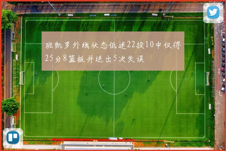班凯罗外线状态低迷22投10中仅得25分8篮板并送出5次失误