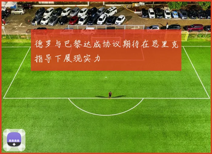 德罗与巴黎达成协议期待在恩里克指导下展现实力