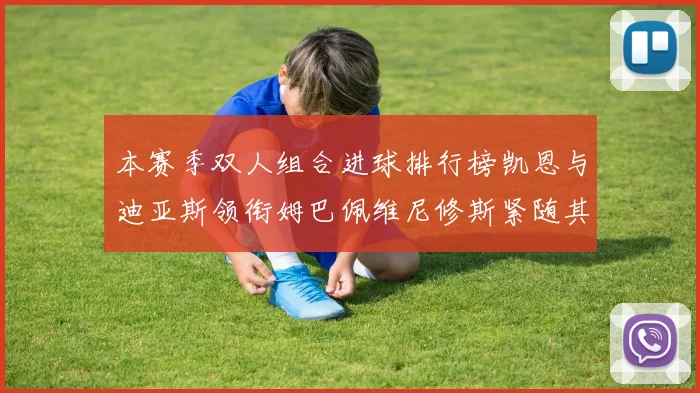 本赛季双人组合进球排行榜凯恩与迪亚斯领衔姆巴佩维尼修斯紧随其后